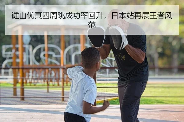 键山优真四周跳成功率回升，日本站再展王者风范
